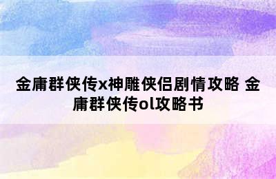 金庸群侠传x神雕侠侣剧情攻略 金庸群侠传ol攻略书